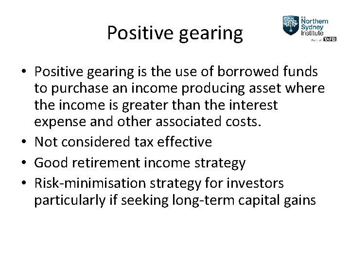 Positive gearing • Positive gearing is the use of borrowed funds to purchase an