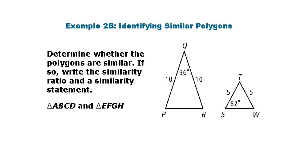 Example 2 B: Identifying Similar Polygons Determine whether the polygons are similar. If so,
