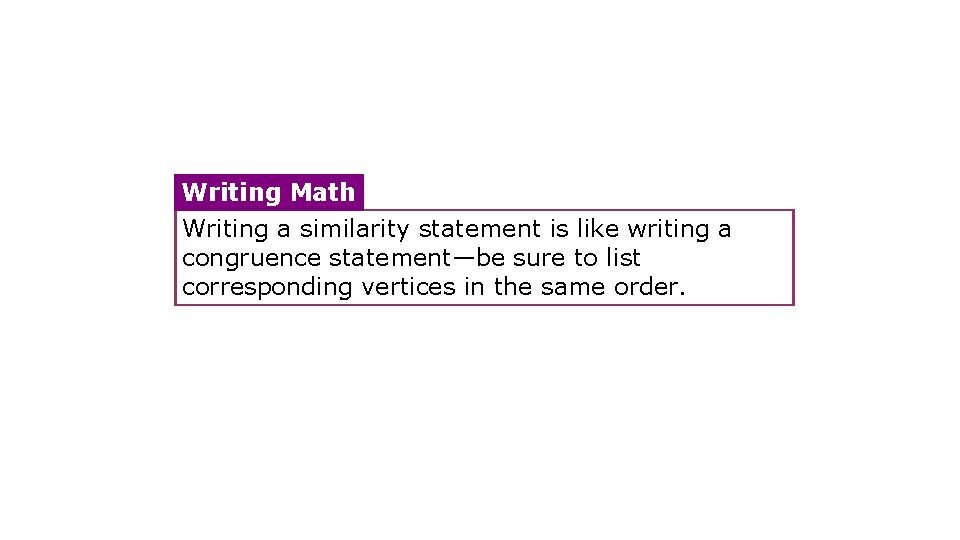 Writing Math Writing a similarity statement is like writing a congruence statement—be sure to