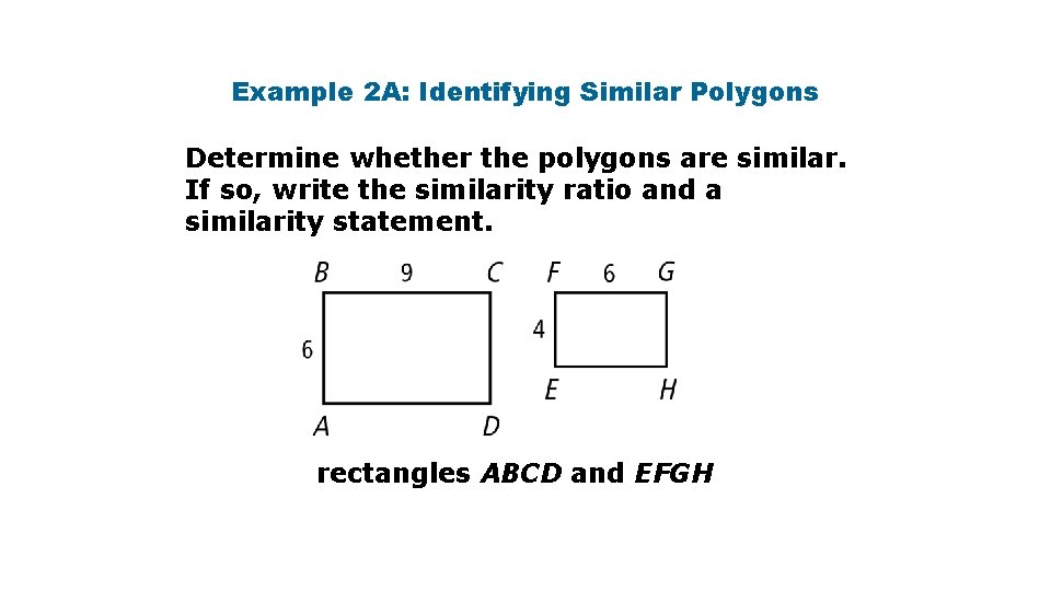 Example 2 A: Identifying Similar Polygons Determine whether the polygons are similar. If so, Example 2 A: Identifying Similar Polygons Determine whether the polygons are similar. If so,