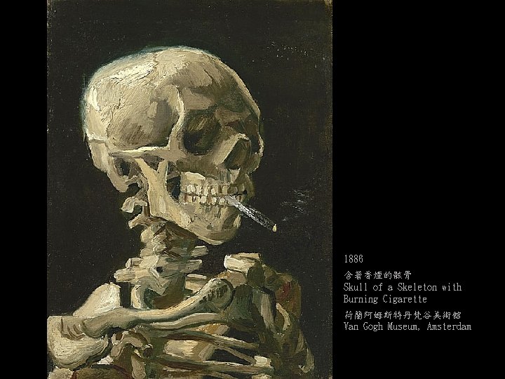 1886 含著香煙的骸骨 Skull of a Skeleton with Burning Cigarette 荷蘭阿姆斯特丹梵谷美術館 Van Gogh Museum, Amsterdam