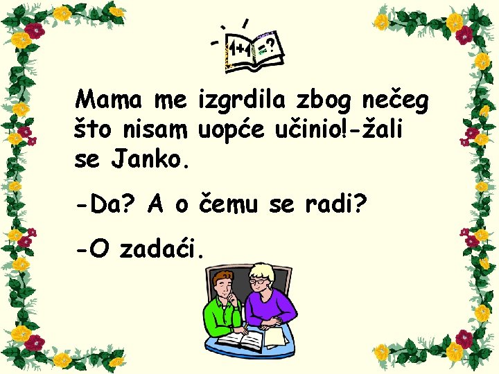 Mama me izgrdila zbog nečeg što nisam uopće učinio!-žali se Janko. -Da? A o