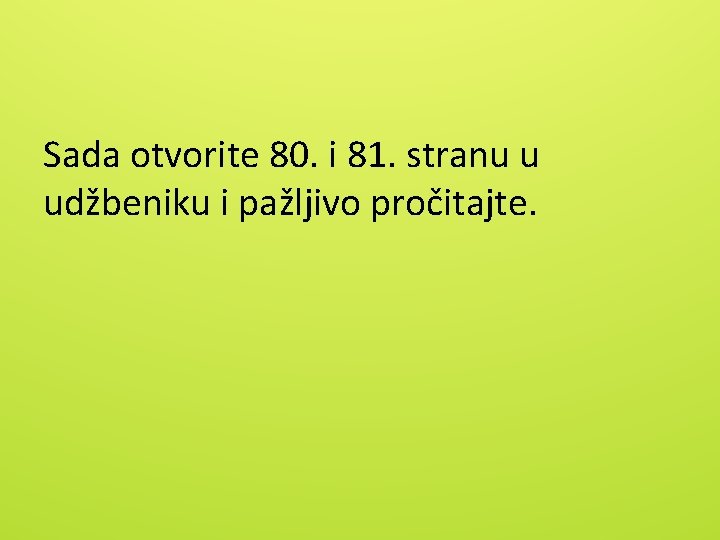 Sada otvorite 80. i 81. stranu u udžbeniku i pažljivo pročitajte. 