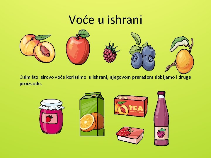 Voće u ishrani Osim što sirovo voće koristimo u ishrani, njegovom preradom dobijamo i