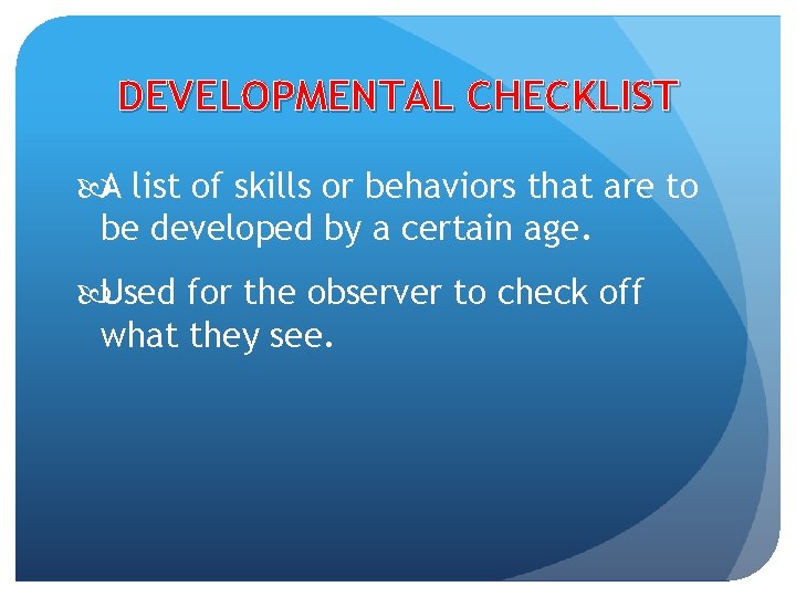 DEVELOPMENTAL CHECKLIST A list of skills or behaviors that are to be developed by