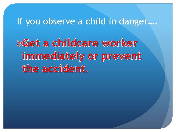 If you observe a child in danger…. Get a childcare worker immediately or prevent