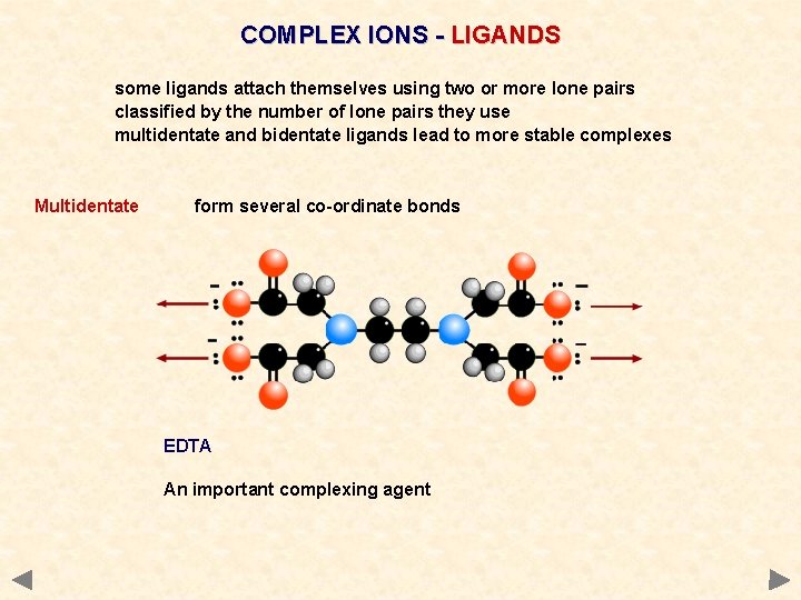 COMPLEX IONS - LIGANDS some ligands attach themselves using two or more lone pairs COMPLEX IONS - LIGANDS some ligands attach themselves using two or more lone pairs
