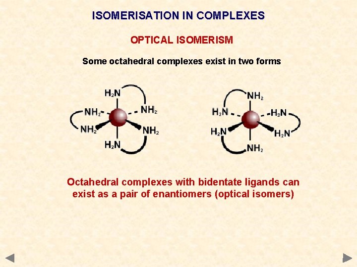 ISOMERISATION IN COMPLEXES OPTICAL ISOMERISM Some octahedral complexes exist in two forms Octahedral complexes ISOMERISATION IN COMPLEXES OPTICAL ISOMERISM Some octahedral complexes exist in two forms Octahedral complexes