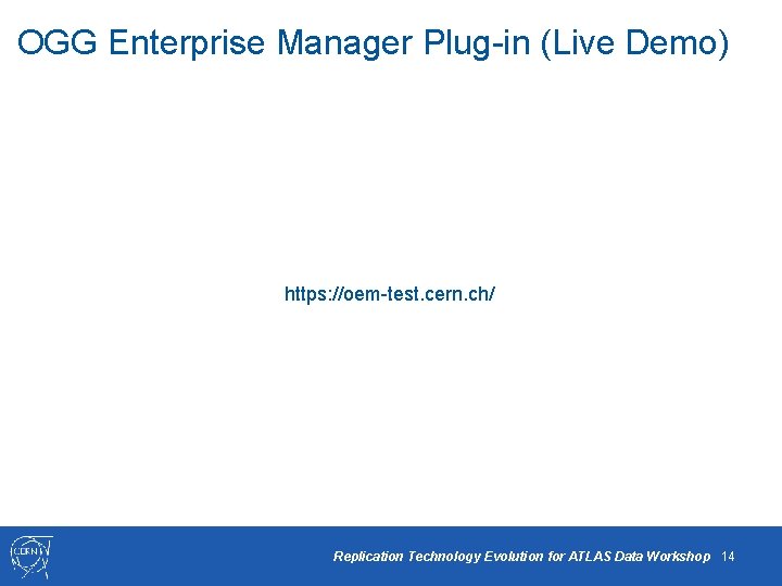 OGG Enterprise Manager Plug-in (Live Demo) https: //oem-test. cern. ch/ Replication Technology Evolution for