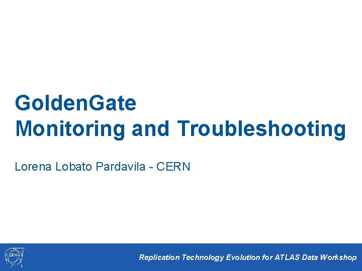 Golden. Gate Monitoring and Troubleshooting Lorena Lobato Pardavila - CERN Replication Technology Evolution for