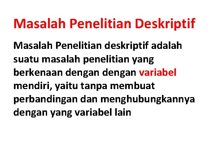 Masalah Penelitian Deskriptif Masalah Penelitian deskriptif adalah suatu masalah penelitian yang berkenaan dengan variabel