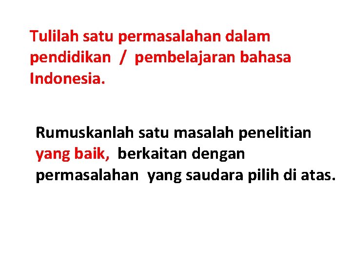 Tulilah satu permasalahan dalam pendidikan / pembelajaran bahasa Indonesia. Rumuskanlah satu masalah penelitian yang