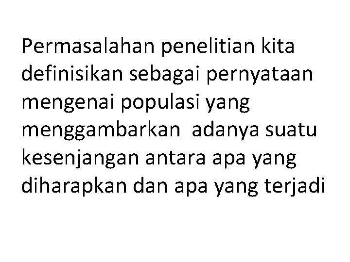 Permasalahan penelitian kita definisikan sebagai pernyataan mengenai populasi yang menggambarkan adanya suatu kesenjangan antara