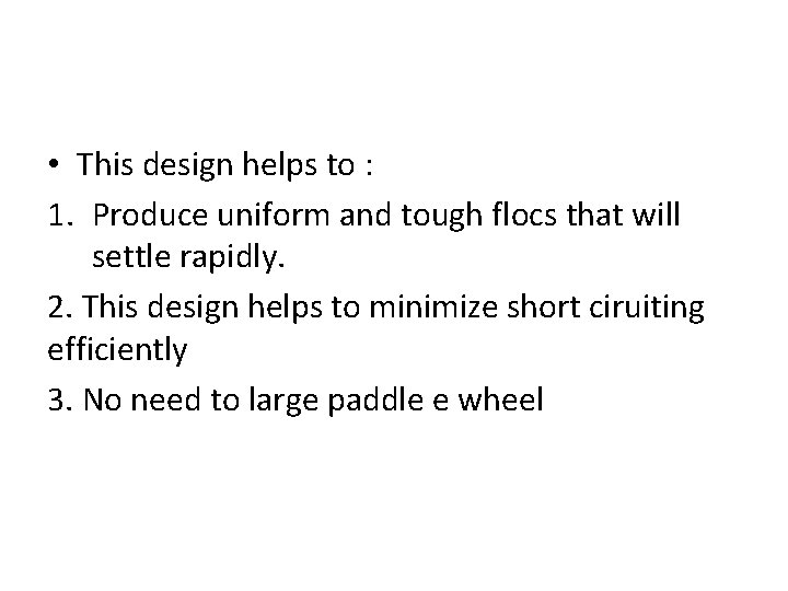  • This design helps to : 1. Produce uniform and tough flocs that