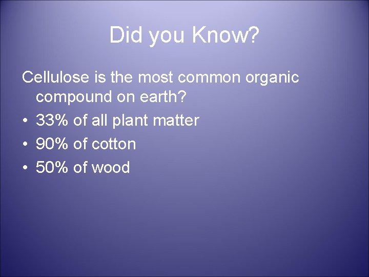 Did you Know? Cellulose is the most common organic compound on earth? • 33%