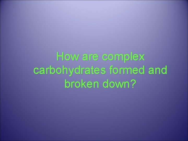 How are complex carbohydrates formed and broken down? 