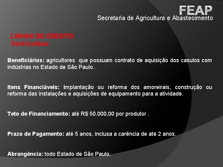 FEAP Secretaria de Agricultura e Abastecimento LINHAS DE CRÉDITO Sericicultura Beneficiários: agricultores que possuam