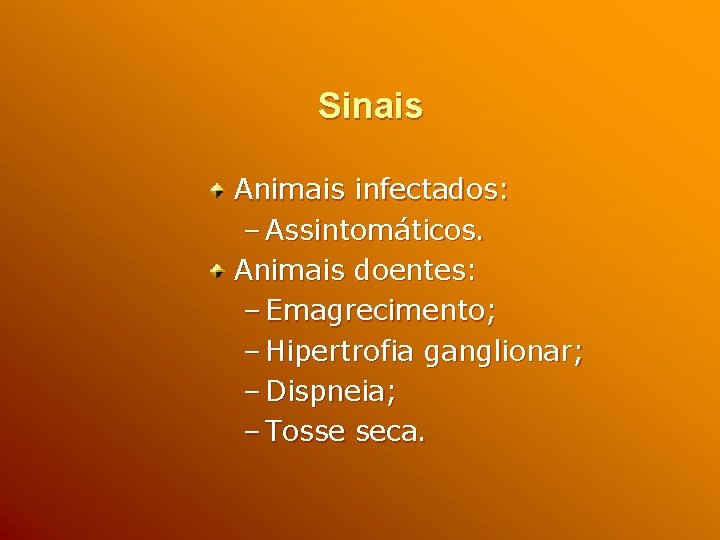 Sinais Animais infectados: – Assintomáticos. Animais doentes: – Emagrecimento; – Hipertrofia ganglionar; – Dispneia;