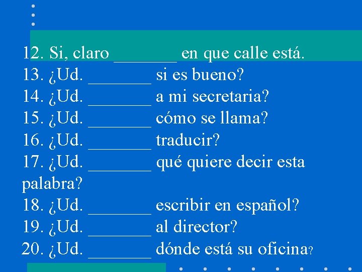 12. Si, claro _______ en que calle está. 13. ¿Ud. _______ si es bueno?