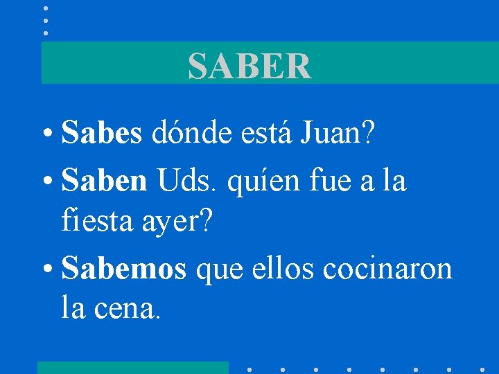 SABER • Sabes dónde está Juan? • Saben Uds. quíen fue a la fiesta