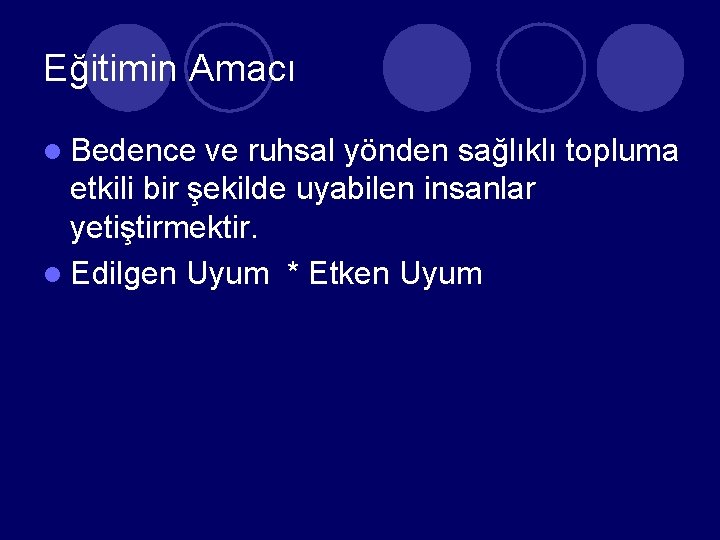 Eğitimin Amacı l Bedence ve ruhsal yönden sağlıklı topluma etkili bir şekilde uyabilen insanlar