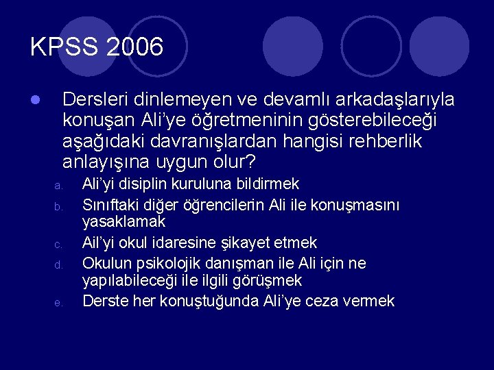 KPSS 2006 l Dersleri dinlemeyen ve devamlı arkadaşlarıyla konuşan Ali’ye öğretmeninin gösterebileceği aşağıdaki davranışlardan