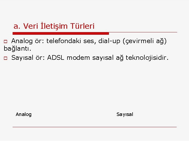 a. Veri İletişim Türleri Analog ör: telefondaki ses, dial-up (çevirmeli ağ) bağlantı. o Sayısal