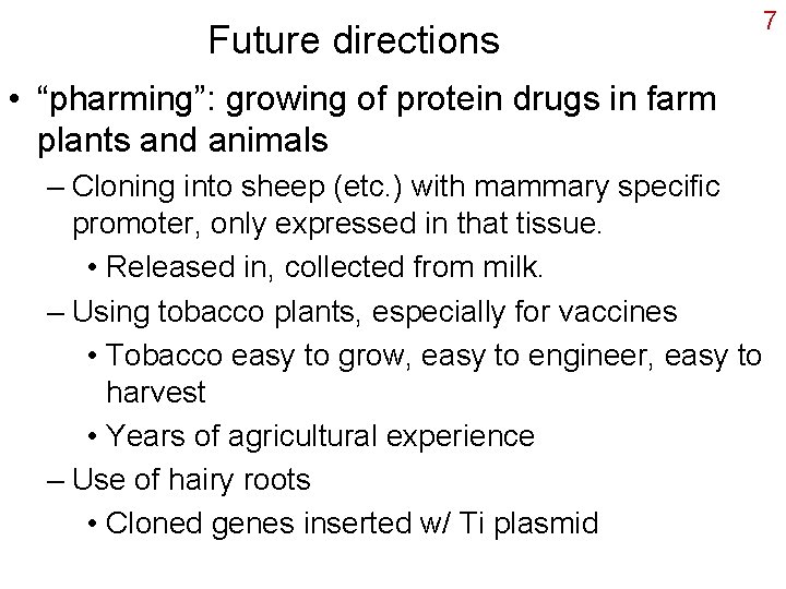 Future directions • “pharming”: growing of protein drugs in farm plants and animals –