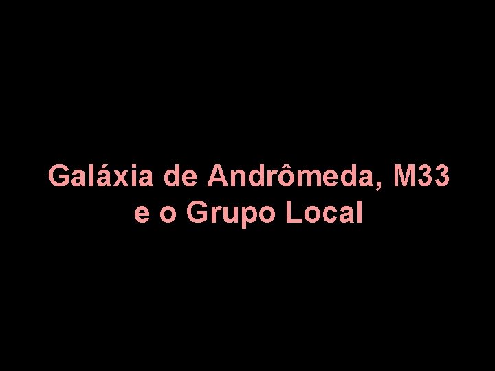 Galáxia de Andrômeda, M 33 e o Grupo Local 