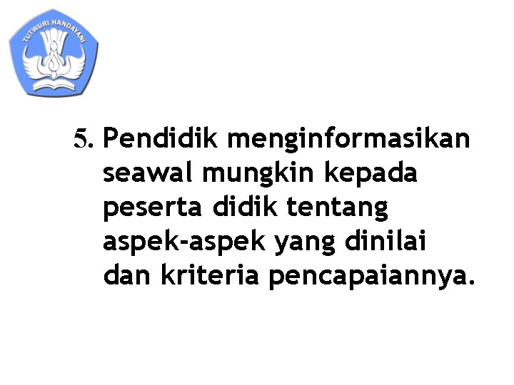 5. Pendidik menginformasikan seawal mungkin kepada peserta didik tentang aspek-aspek yang dinilai dan kriteria