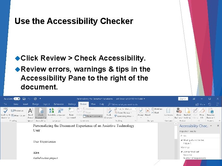 Use the Accessibility Checker Click Review > Check Accessibility. Review errors, warnings & tips