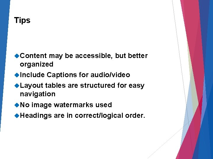 Tips Content may be accessible, but better organized Include Captions for audio/video Layout tables