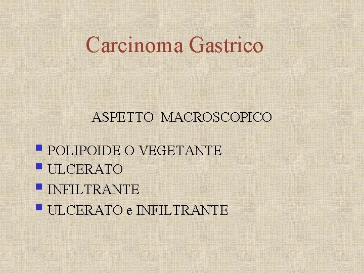 Carcinoma Gastrico ASPETTO MACROSCOPICO § POLIPOIDE O VEGETANTE § ULCERATO § INFILTRANTE § ULCERATO