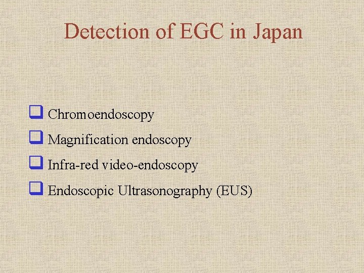 Detection of EGC in Japan q Chromoendoscopy q Magnification endoscopy q Infra-red video-endoscopy q