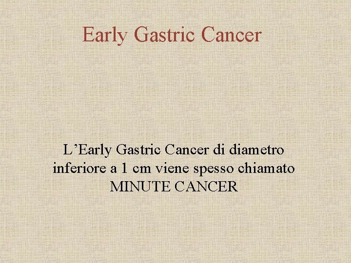 Early Gastric Cancer L’Early Gastric Cancer di diametro inferiore a 1 cm viene spesso