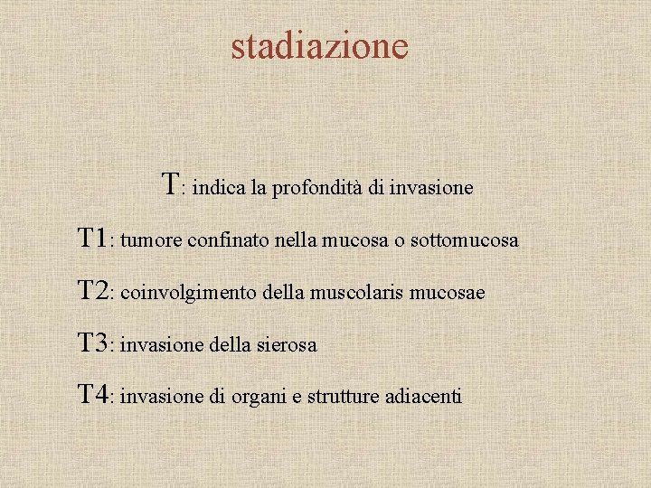 stadiazione T: indica la profondità di invasione T 1: tumore confinato nella mucosa o