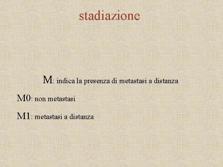 stadiazione M: indica la presenza di metastasi a distanza M 0: non metastasi M