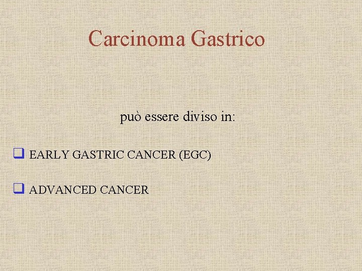 Carcinoma Gastrico può essere diviso in: q EARLY GASTRIC CANCER (EGC) q ADVANCED CANCER