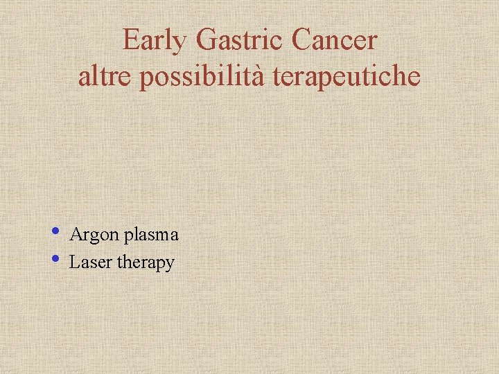 Early Gastric Cancer altre possibilità terapeutiche • Argon plasma • Laser therapy 