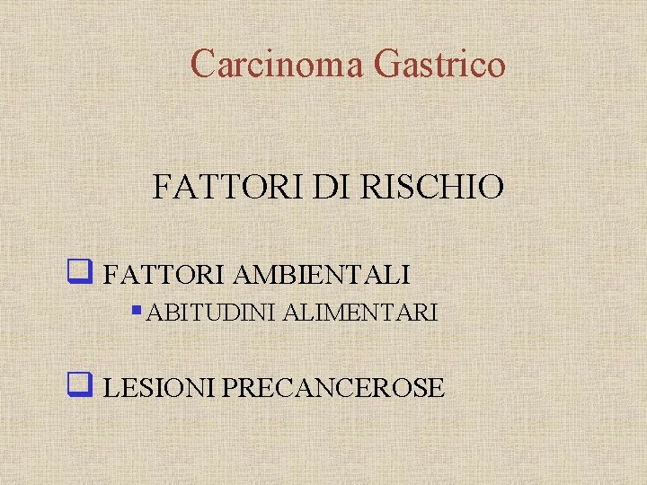 Carcinoma Gastrico FATTORI DI RISCHIO q FATTORI AMBIENTALI § ABITUDINI ALIMENTARI q LESIONI PRECANCEROSE
