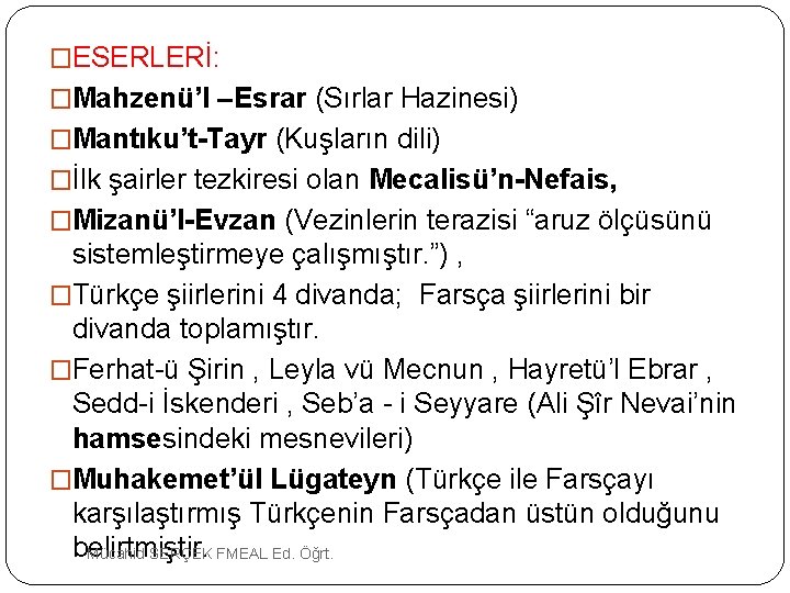 �ESERLERİ: �Mahzenü’l –Esrar (Sırlar Hazinesi) �Mantıku’t-Tayr (Kuşların dili) �İlk şairler tezkiresi olan Mecalisü’n-Nefais, �Mizanü’l-Evzan