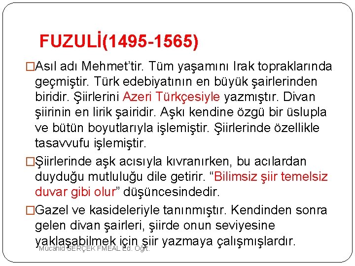  FUZULİ(1495 -1565) �Asıl adı Mehmet’tir. Tüm yaşamını Irak topraklarında geçmiştir. Türk edebiyatının en