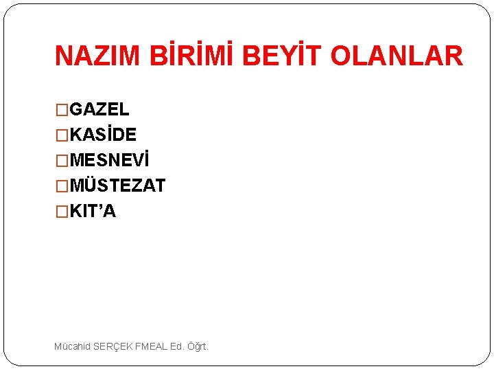 NAZIM BİRİMİ BEYİT OLANLAR �GAZEL �KASİDE �MESNEVİ �MÜSTEZAT �KIT’A Mücahid SERÇEK FMEAL Ed. Öğrt.