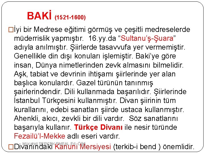  BAKİ (1521 -1600) �İyi bir Medrese eğitimi görmüş ve çeşitli medreselerde müderrislik yapmıştır.