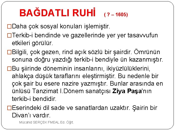 BAĞDATLI RUHİ ( ? – 1605) �Daha çok sosyal konuları işlemiştir. �Terkib i bendinde