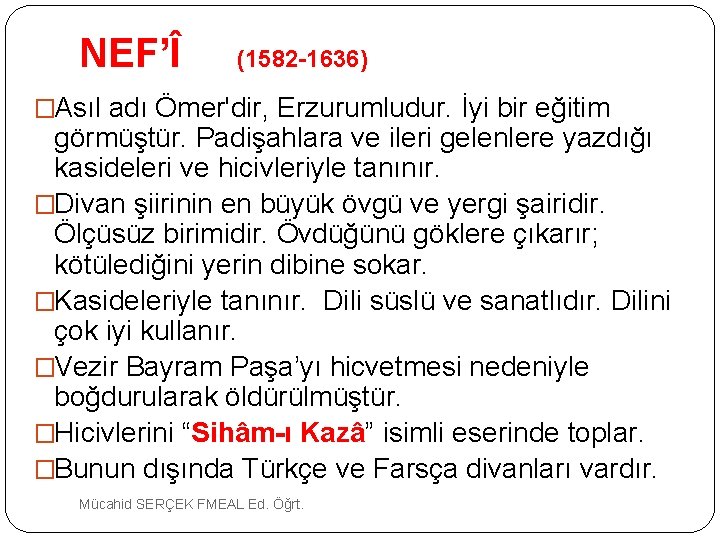 NEF’Î (1582 -1636) �Asıl adı Ömer'dir, Erzurumludur. İyi bir eğitim görmüştür. Padişahlara ve ileri