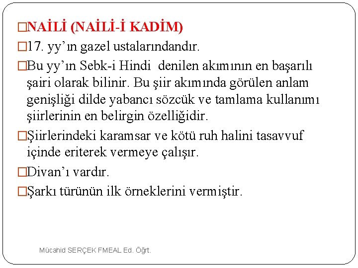 �NAİLİ (NAİLİ-İ KADİM) � 17. yy’ın gazel ustalarındandır. �Bu yy’ın Sebk-i Hindi denilen akımının