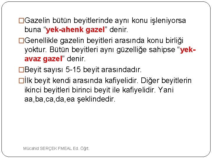 �Gazelin bütün beyitlerinde aynı konu işleniyorsa buna “yek-ahenk gazel” denir. �Genellikle gazelin beyitleri arasında