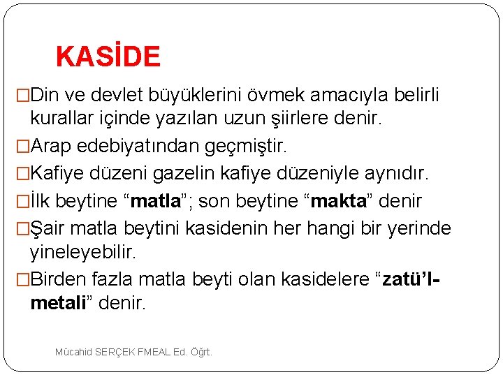 KASİDE �Din ve devlet büyüklerini övmek amacıyla belirli kurallar içinde yazılan uzun şiirlere denir.