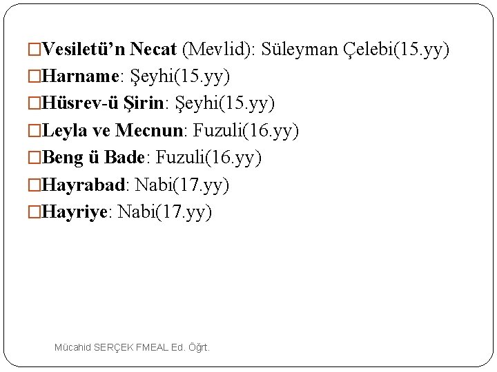 �Vesiletü’n Necat (Mevlid): Süleyman Çelebi(15. yy) �Harname: Şeyhi(15. yy) �Hüsrev-ü Şirin: Şeyhi(15. yy) �Leyla